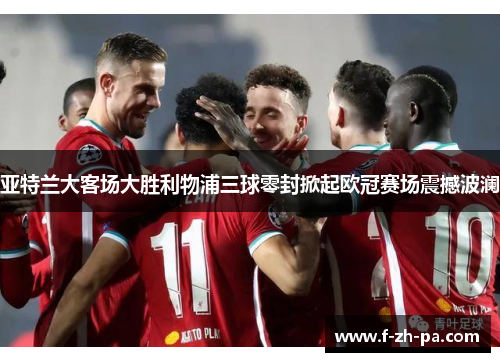 亚特兰大客场大胜利物浦三球零封掀起欧冠赛场震撼波澜 亚特兰大客场大胜利物浦三球零封掀起欧冠赛场震撼波澜