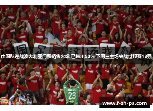 中国队迎战澳大利亚门票销售火爆 已售出90% 下周三主场决战世预赛18强