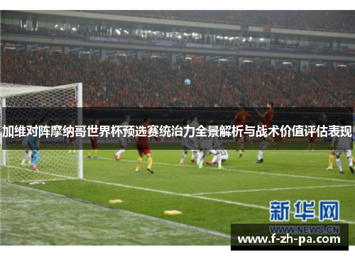 加维对阵摩纳哥世界杯预选赛统治力全景解析与战术价值评估表现 加维对阵摩纳哥世界杯预选赛统治力全景解析与战术价值评估表现