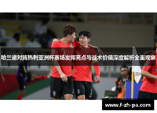 哈兰德对阵热刺亚洲杯赛场发挥亮点与战术价值深度解析全面观察 哈兰德对阵热刺亚洲杯赛场发挥亮点与战术价值深度解析全面观察