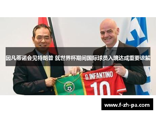 因凡蒂诺会见特朗普 就世界杯期间国际球员入境达成重要谅解 因凡蒂诺会见特朗普 就世界杯期间国际球员入境达成重要谅解