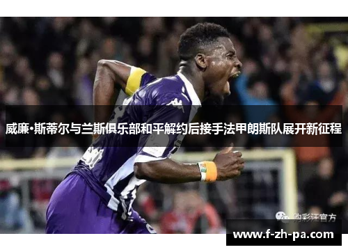 威廉·斯蒂尔与兰斯俱乐部和平解约后接手法甲朗斯队展开新征程