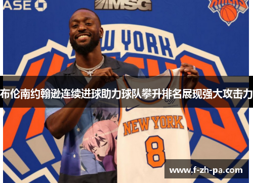 布伦南约翰逊连续进球助力球队攀升排名展现强大攻击力 布伦南约翰逊连续进球助力球队攀升排名展现强大攻击力