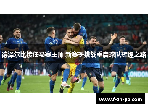 德泽尔比接任马赛主帅 新赛季挑战重启球队辉煌之路 德泽尔比接任马赛主帅 新赛季挑战重启球队辉煌之路