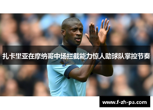 扎卡里亚在摩纳哥中场拦截能力惊人助球队掌控节奏