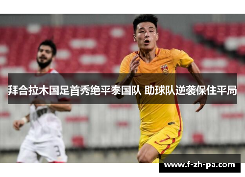 拜合拉木国足首秀绝平泰国队 助球队逆袭保住平局 拜合拉木国足首秀绝平泰国队 助球队逆袭保住平局