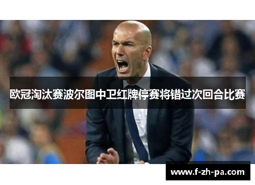 欧冠淘汰赛波尔图中卫红牌停赛将错过次回合比赛