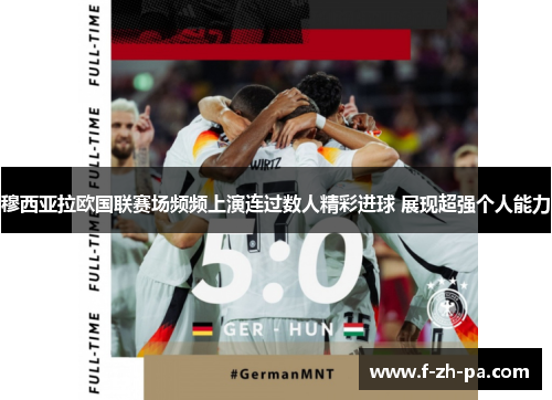 穆西亚拉欧国联赛场频频上演连过数人精彩进球 展现超强个人能力 穆西亚拉欧国联赛场频频上演连过数人精彩进球 展现超强个人能力
