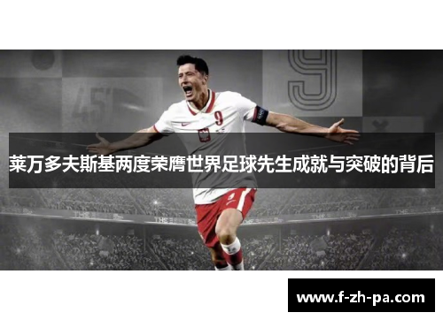 莱万多夫斯基两度荣膺世界足球先生成就与突破的背后 莱万多夫斯基两度荣膺世界足球先生成就与突破的背后