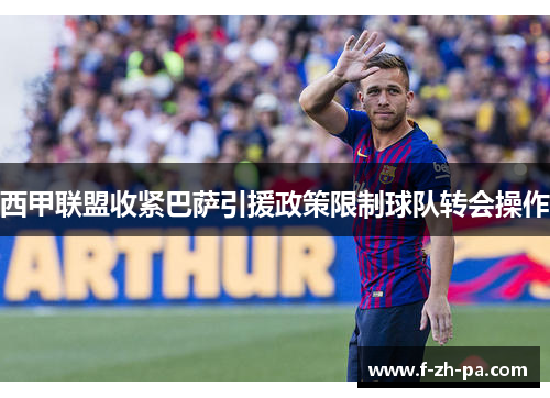 西甲联盟收紧巴萨引援政策限制球队转会操作 西甲联盟收紧巴萨引援政策限制球队转会操作