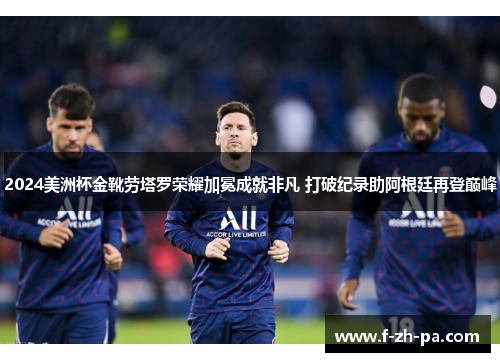 2024美洲杯金靴劳塔罗荣耀加冕成就非凡 打破纪录助阿根廷再登巅峰