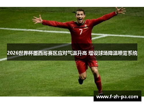 2026世界杯墨西哥赛区应对气温升高 增设球场降温喷雾系统