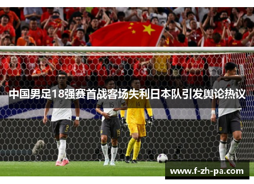 中国男足18强赛首战客场失利日本队引发舆论热议