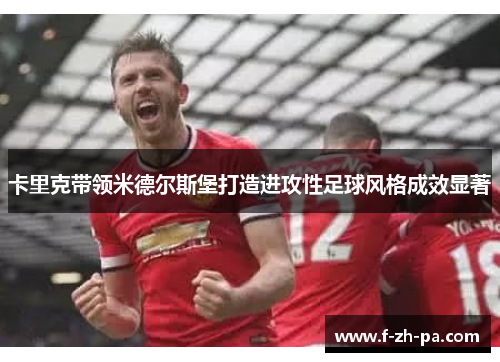 卡里克带领米德尔斯堡打造进攻性足球风格成效显著