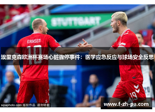 埃里克森欧洲杯赛场心脏骤停事件：医学应急反应与球场安全反思