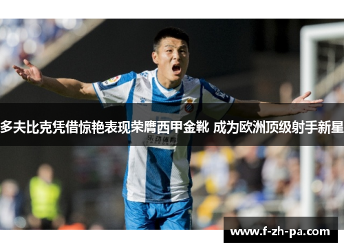 多夫比克凭借惊艳表现荣膺西甲金靴 成为欧洲顶级射手新星