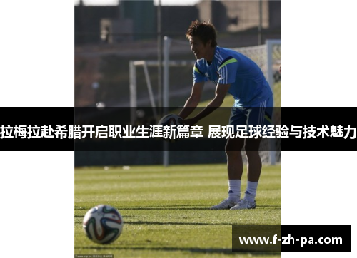 拉梅拉赴希腊开启职业生涯新篇章 展现足球经验与技术魅力