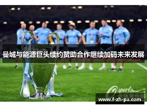 曼城与能源巨头续约赞助合作继续加码未来发展