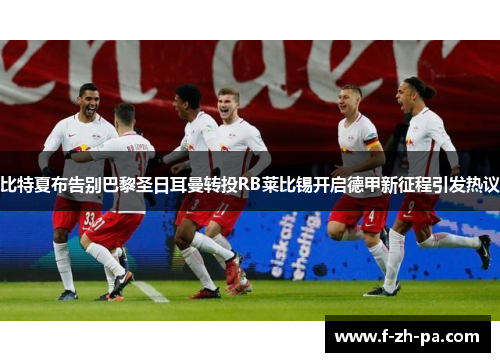 比特夏布告别巴黎圣日耳曼转投RB莱比锡开启德甲新征程引发热议
