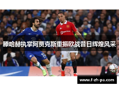 滕哈赫执掌阿贾克斯重振欧战昔日辉煌风采