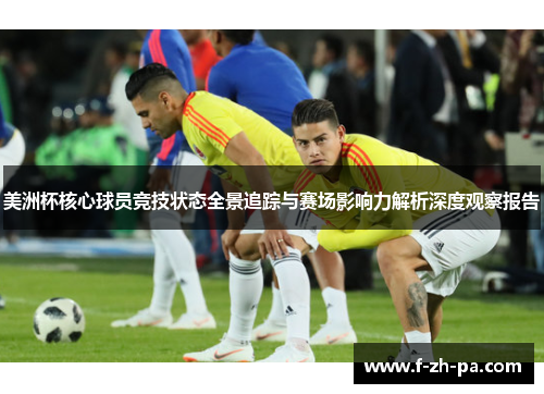 美洲杯核心球员竞技状态全景追踪与赛场影响力解析深度观察报告 美洲杯核心球员竞技状态全景追踪与赛场影响力解析深度观察报告