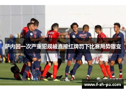 萨内因一次严重犯规被直接红牌罚下比赛局势骤变