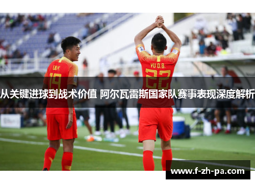 从关键进球到战术价值 阿尔瓦雷斯国家队赛事表现深度解析