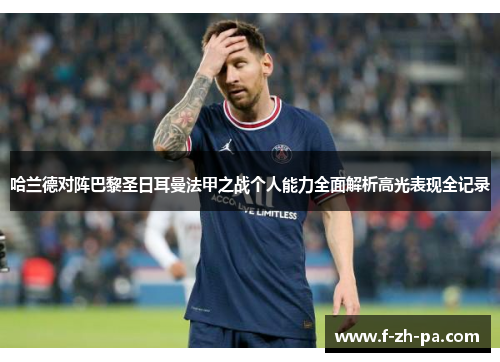 哈兰德对阵巴黎圣日耳曼法甲之战个人能力全面解析高光表现全记录 哈兰德对阵巴黎圣日耳曼法甲之战个人能力全面解析高光表现全记录