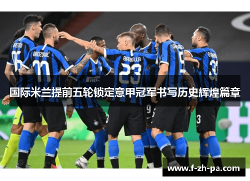 国际米兰提前五轮锁定意甲冠军书写历史辉煌篇章