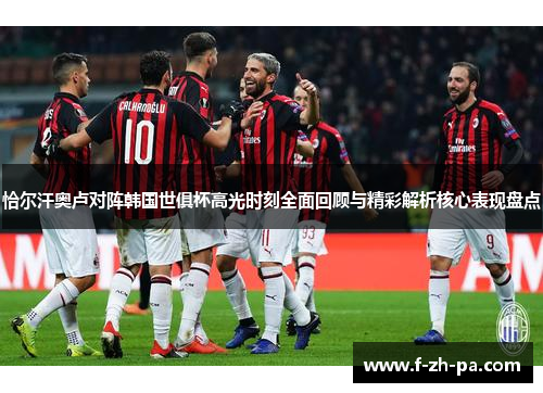 恰尔汗奥卢对阵韩国世俱杯高光时刻全面回顾与精彩解析核心表现盘点