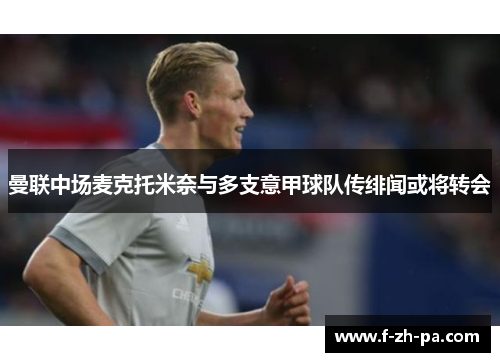 曼联中场麦克托米奈与多支意甲球队传绯闻或将转会