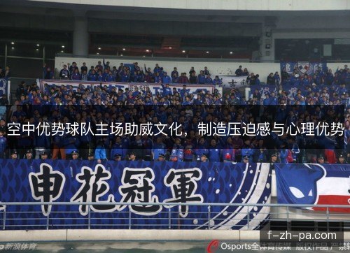 空中优势球队主场助威文化，制造压迫感与心理优势