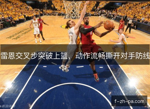 雷恩交叉步突破上篮，动作流畅撕开对手防线